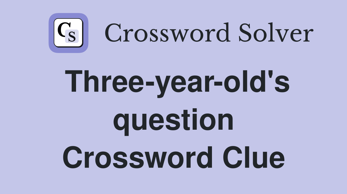 Three-year-old's question Crossword Clue