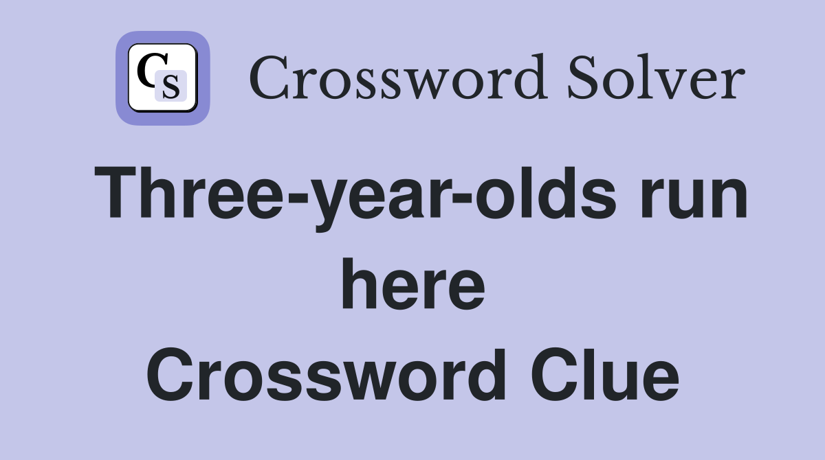 Three-year-olds run here Crossword Clue