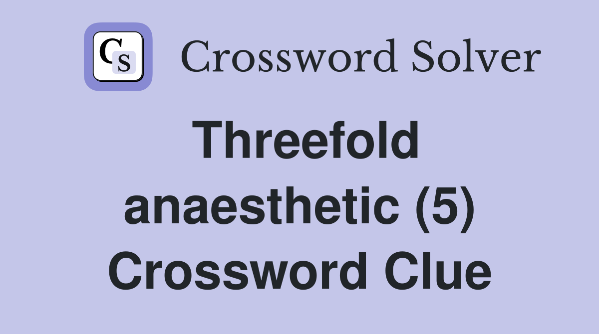 Threefold anaesthetic (5) Crossword Clue
