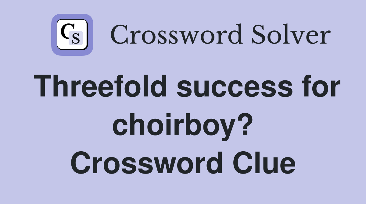 Threefold success for choirboy? Crossword Clue
