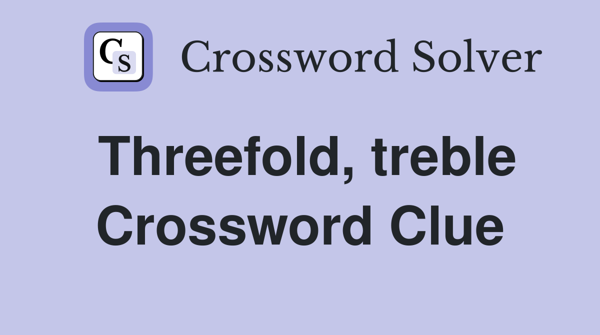 Threefold, treble Crossword Clue
