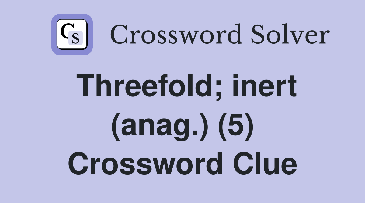 Threefold; inert (anag.) (5) Crossword Clue