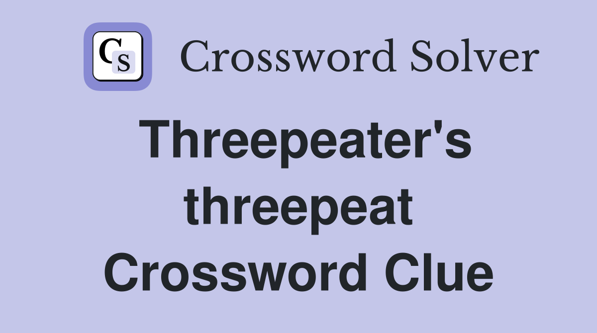 Threepeater's threepeat Crossword Clue