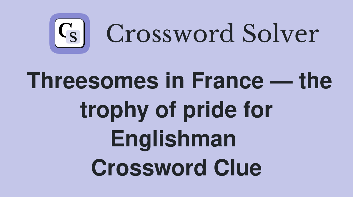 Threesomes in France — the trophy of pride for Englishman  Crossword Clue