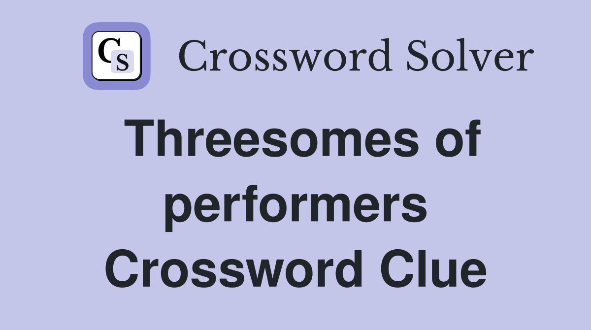 Threesomes of performers Crossword Clue