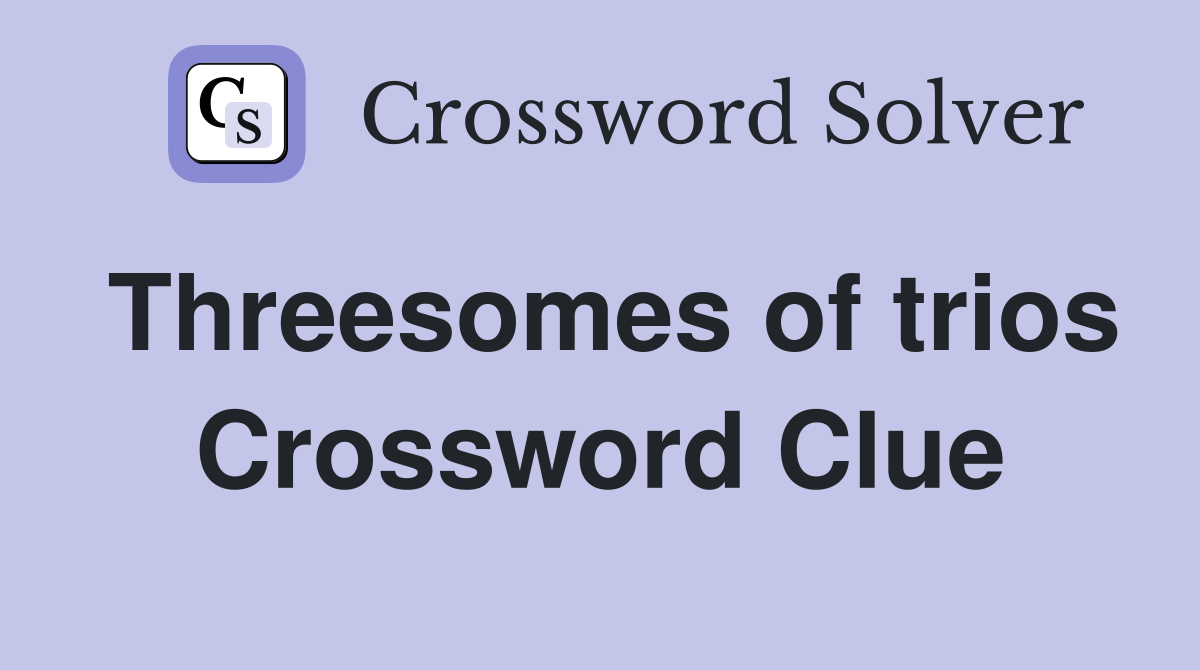 Threesomes of trios Crossword Clue