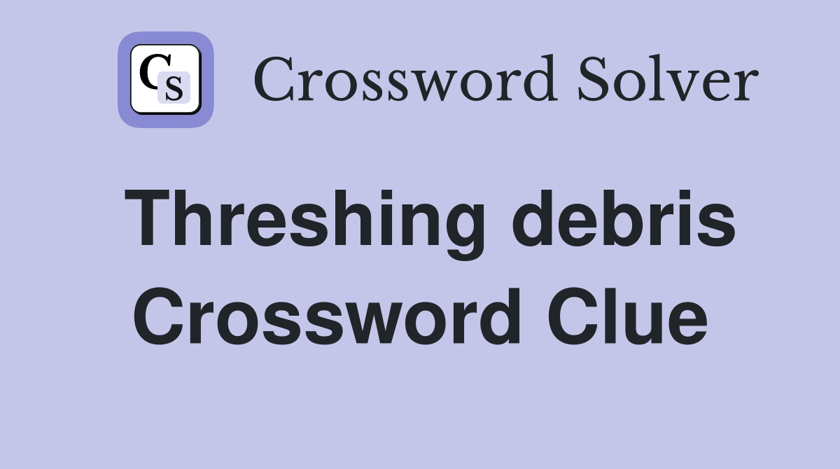 Threshing debris Crossword Clue