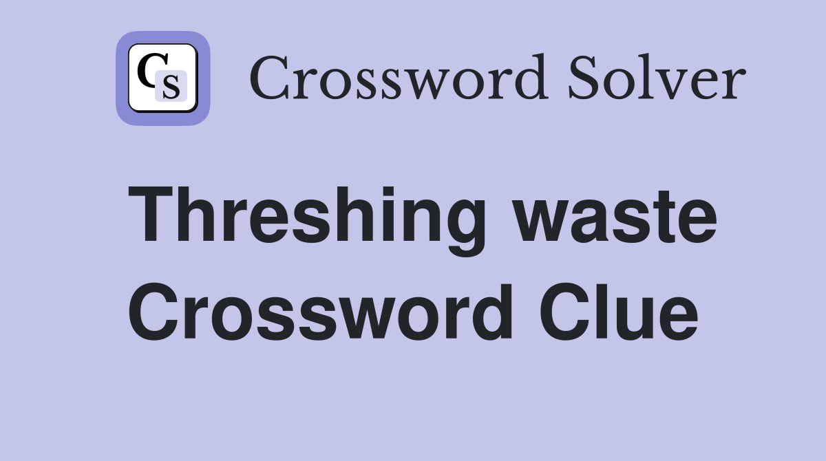 Threshing waste Crossword Clue
