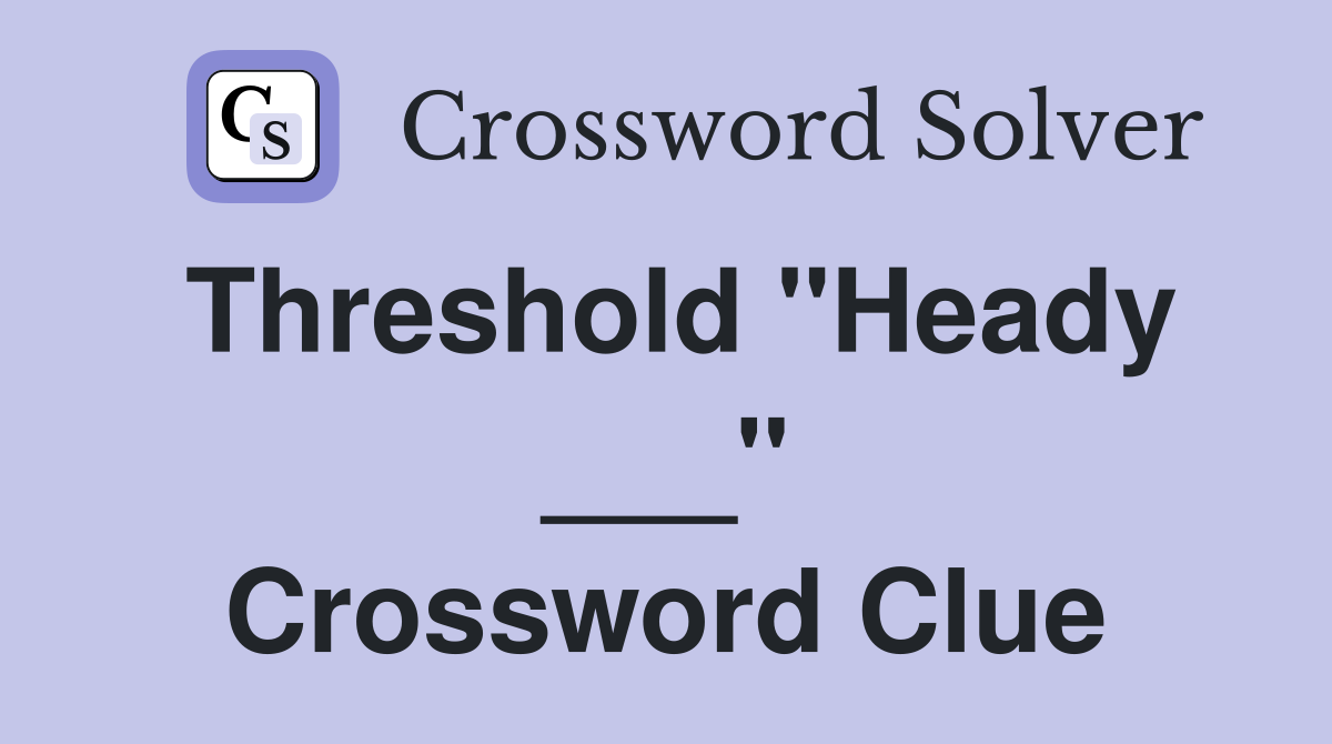 Threshold "Heady ___" Crossword Clue