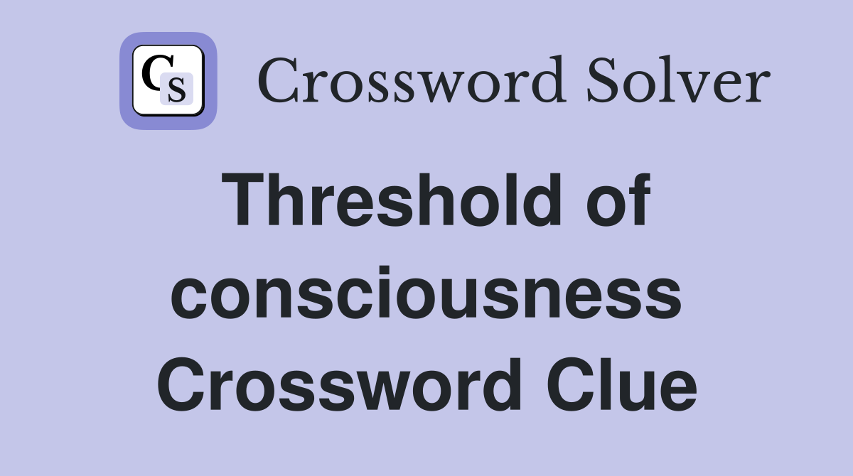 Threshold of consciousness Crossword Clue