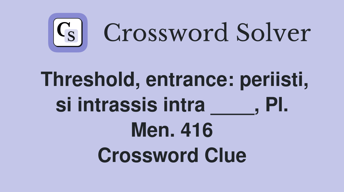 Threshold, entrance: periisti, si intrassis intra ____, Pl. Men. 416 Crossword Clue