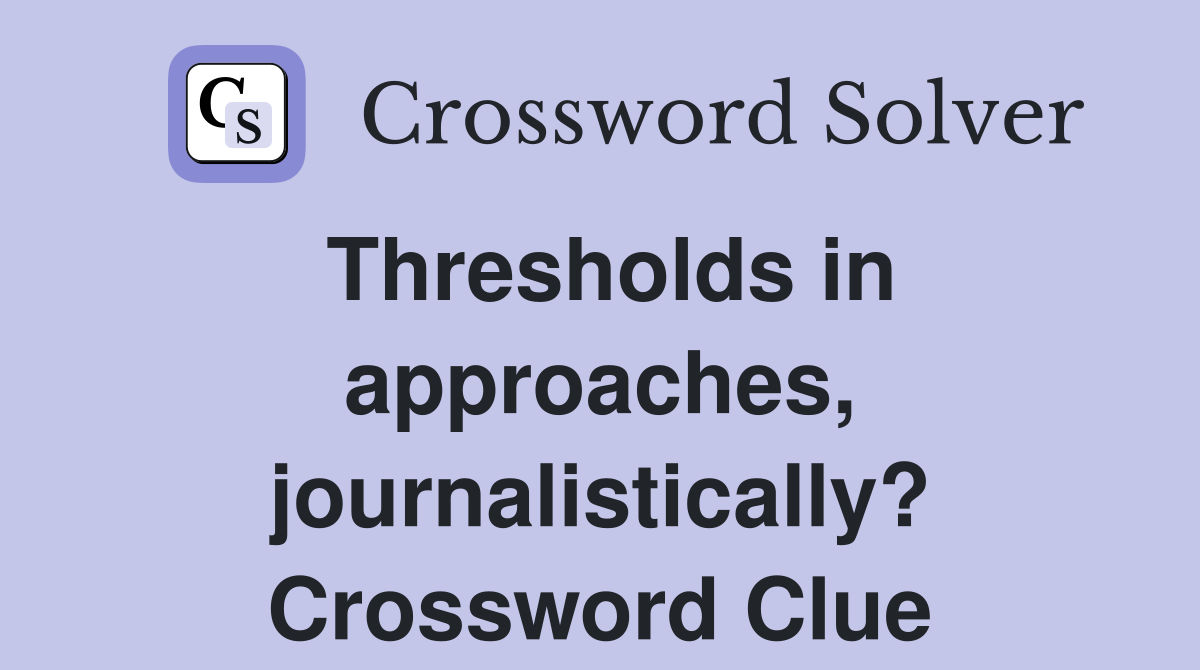 Thresholds in approaches, journalistically? Crossword Clue