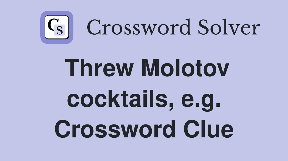 Threw Molotov cocktails, e.g. Crossword Clue