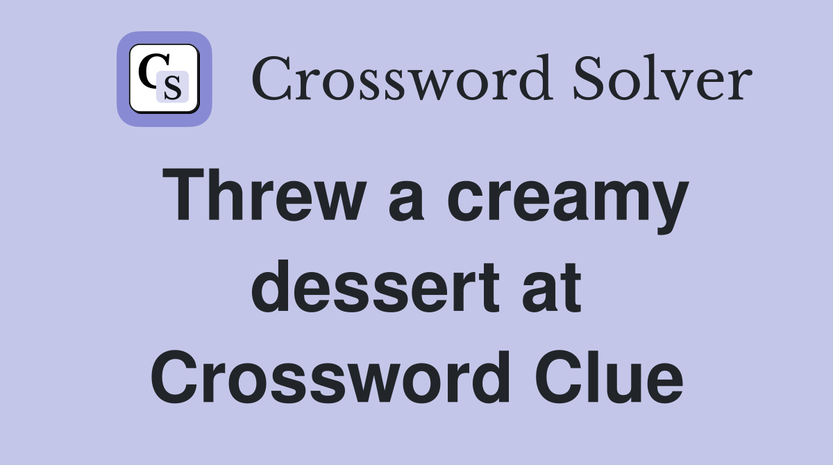 Threw a creamy dessert at Crossword Clue