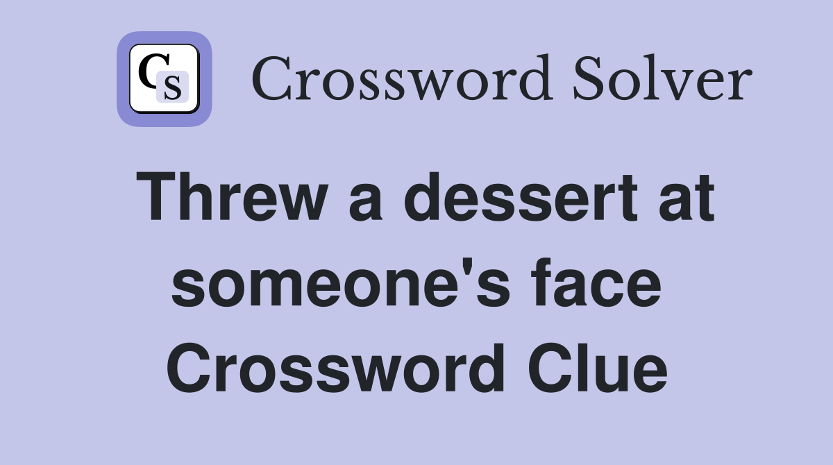 Threw a dessert at someone's face Crossword Clue