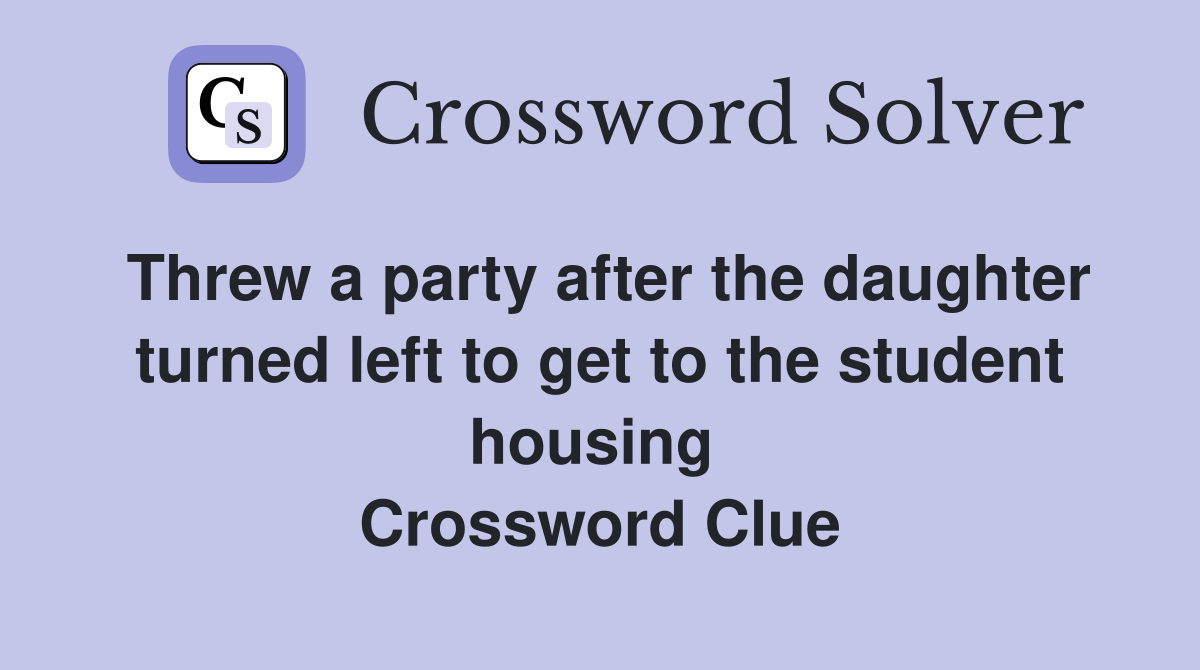 Threw a party after the daughter turned left to get to the student housing  Crossword Clue
