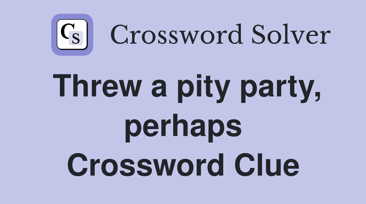 Threw a pity party, perhaps Crossword Clue