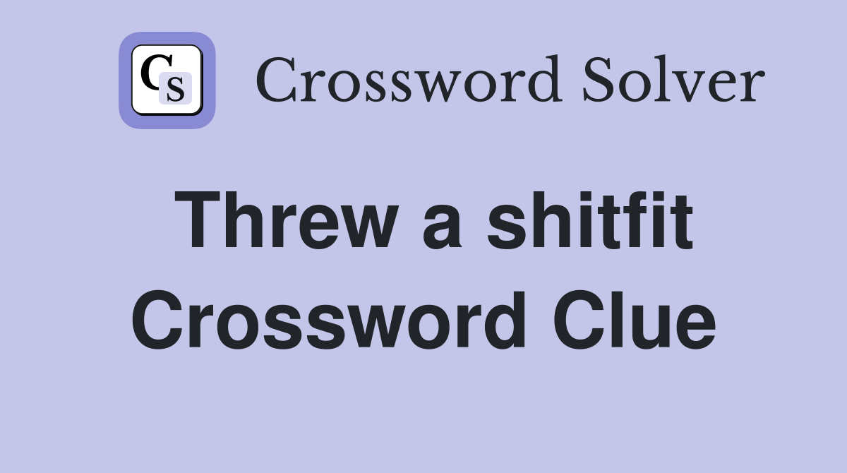 Threw a shitfit Crossword Clue