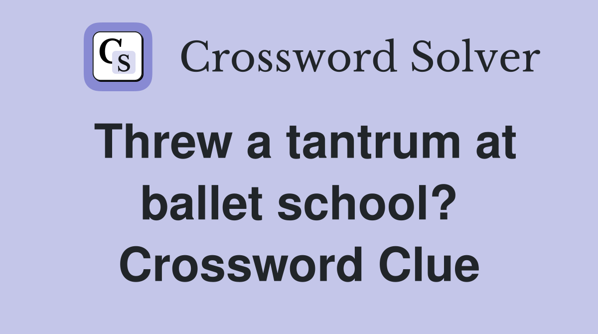 Threw a tantrum at ballet school? Crossword Clue