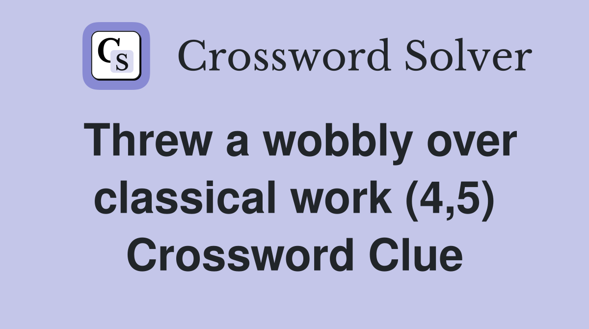 Threw a wobbly over classical work (4,5) Crossword Clue