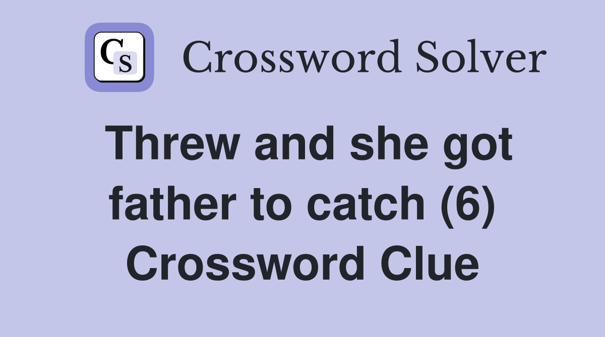Threw and she got father to catch (6) Crossword Clue
