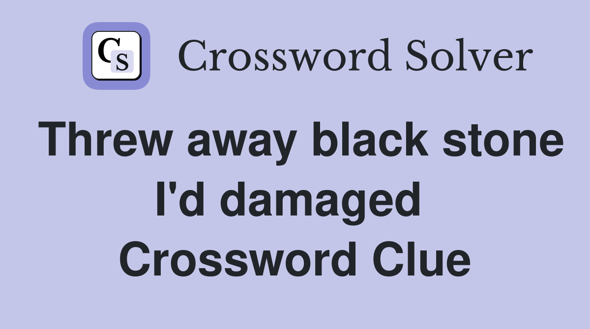 Threw away black stone I'd damaged  Crossword Clue