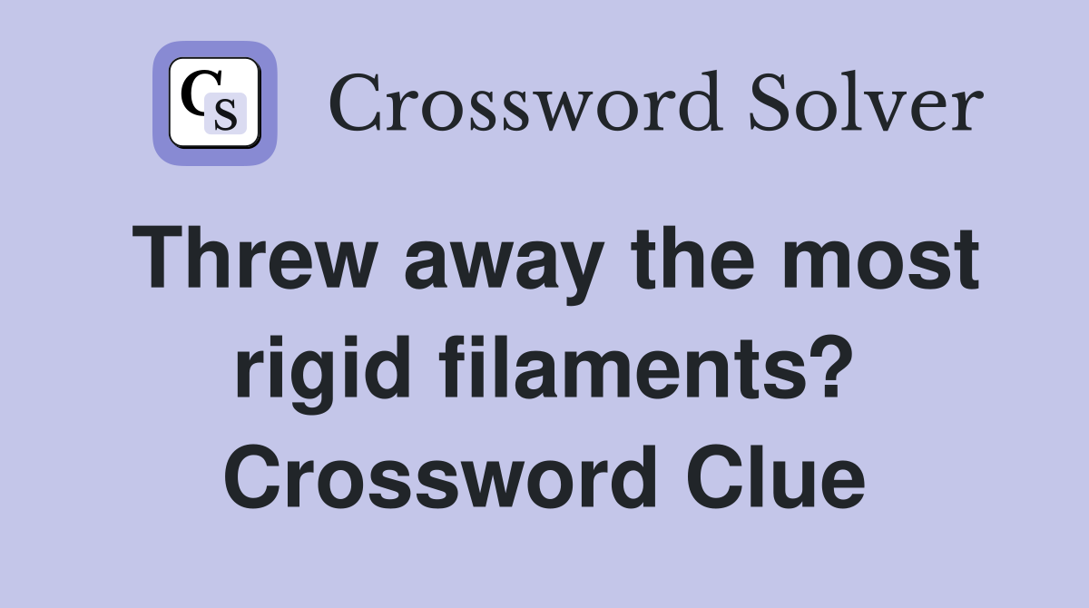 Threw away the most rigid filaments? Crossword Clue