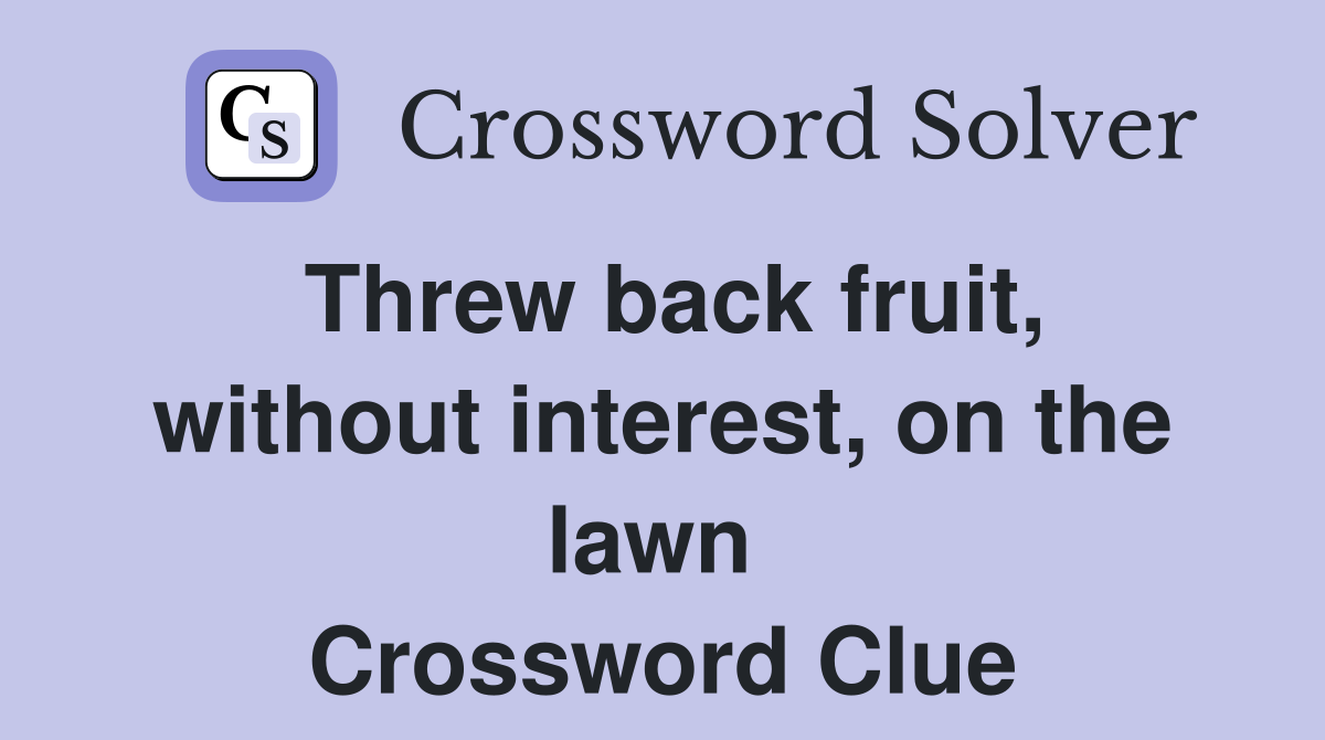 Threw back fruit, without interest, on the lawn  Crossword Clue