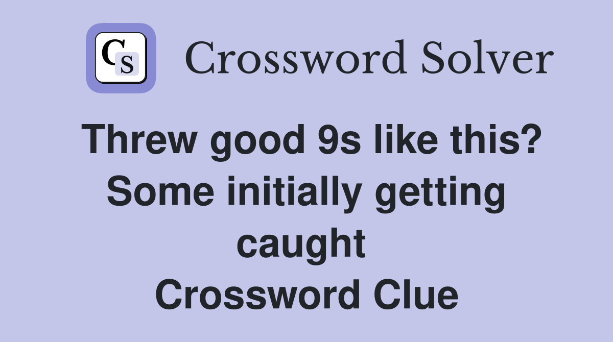 Threw good 9s like this? Some initially getting caught  Crossword Clue