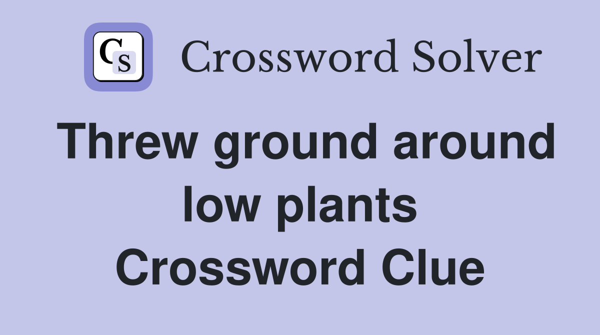 Threw ground around low plants Crossword Clue