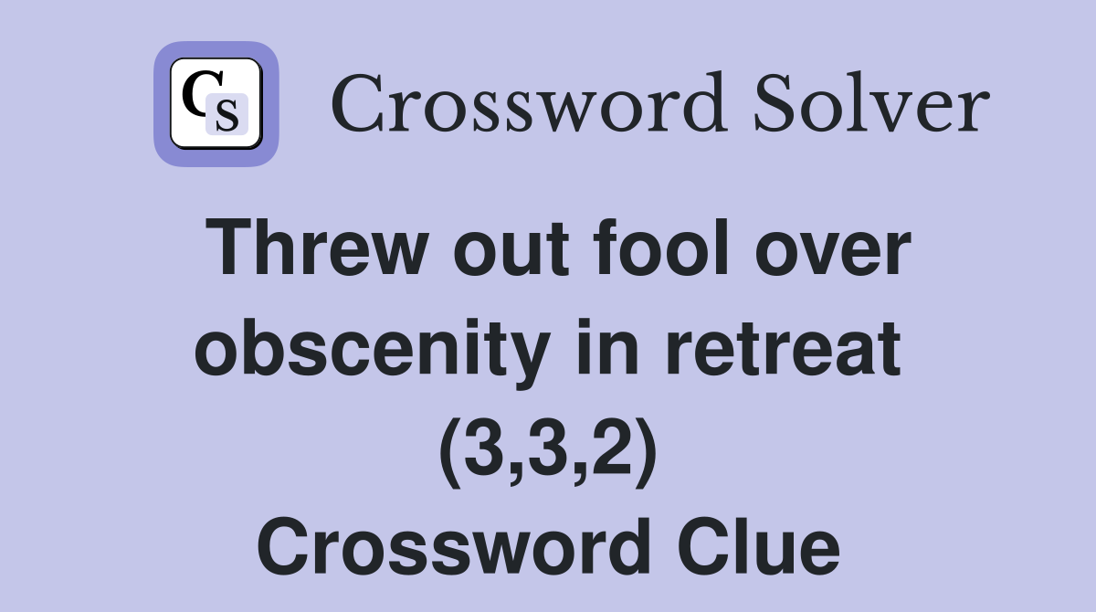 Threw out fool over obscenity in retreat (3,3,2) Crossword Clue