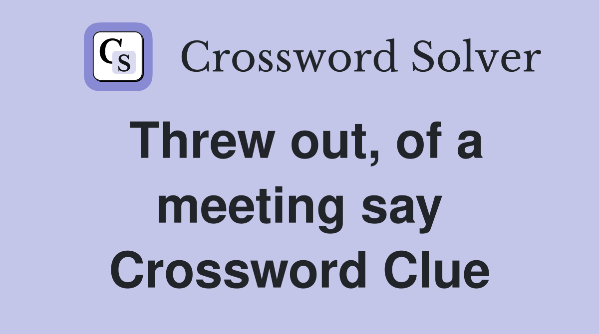 Threw out, of a meeting say Crossword Clue