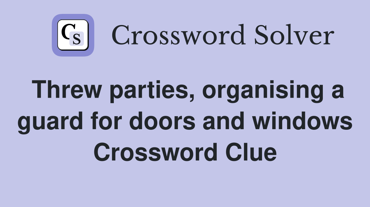 Threw parties, organising a guard for doors and windows Crossword Clue