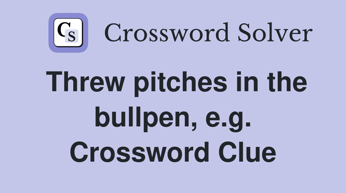 Threw pitches in the bullpen, e.g. Crossword Clue