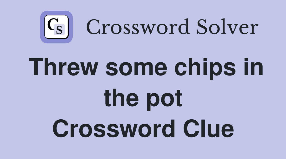 Threw some chips in the pot Crossword Clue