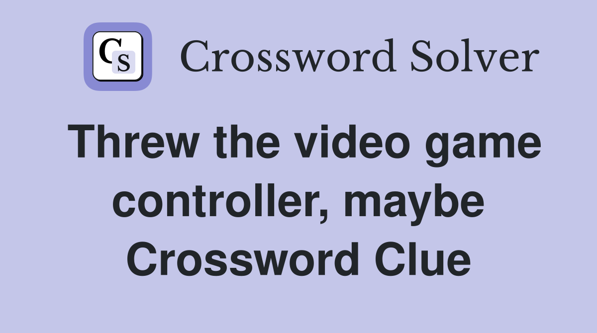 Threw the video game controller, maybe Crossword Clue