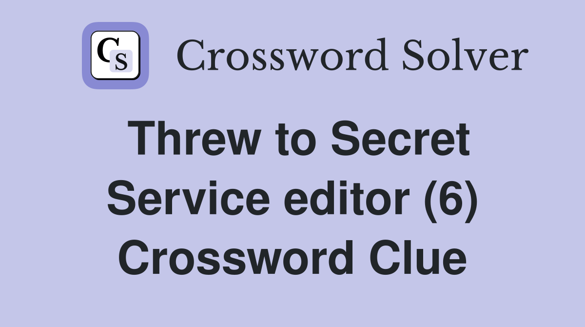 Threw to Secret Service editor (6) Crossword Clue