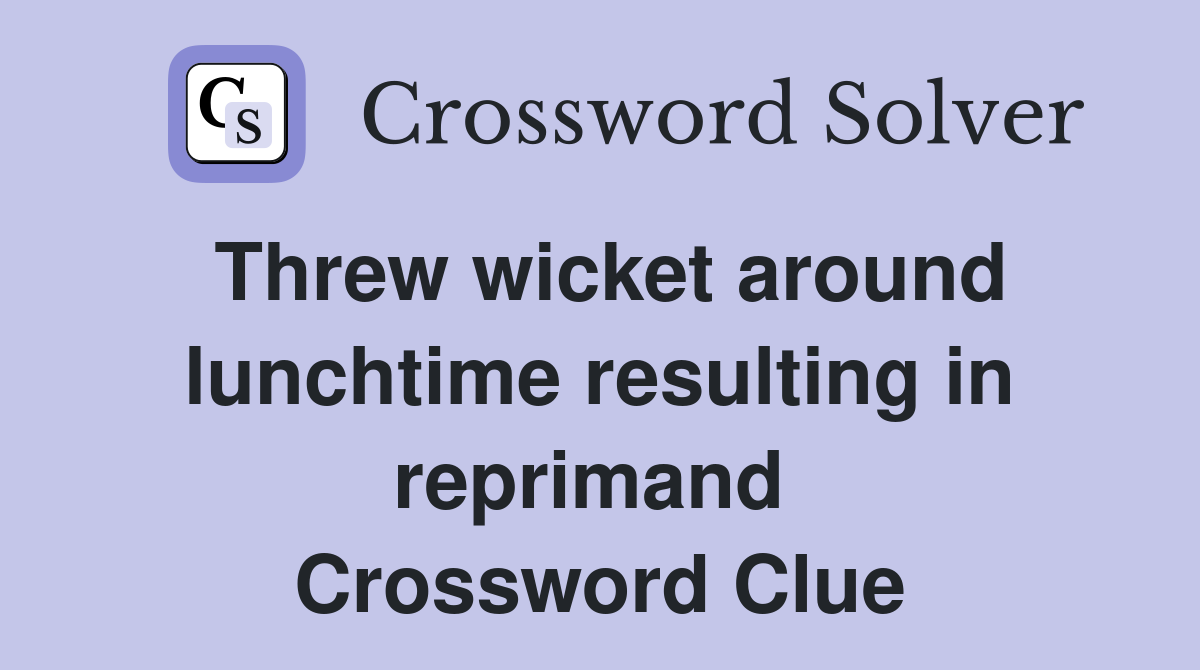 Threw wicket around lunchtime resulting in reprimand  Crossword Clue