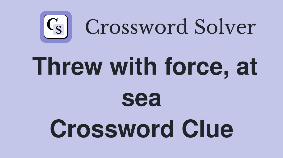 Threw with force, at sea Crossword Clue