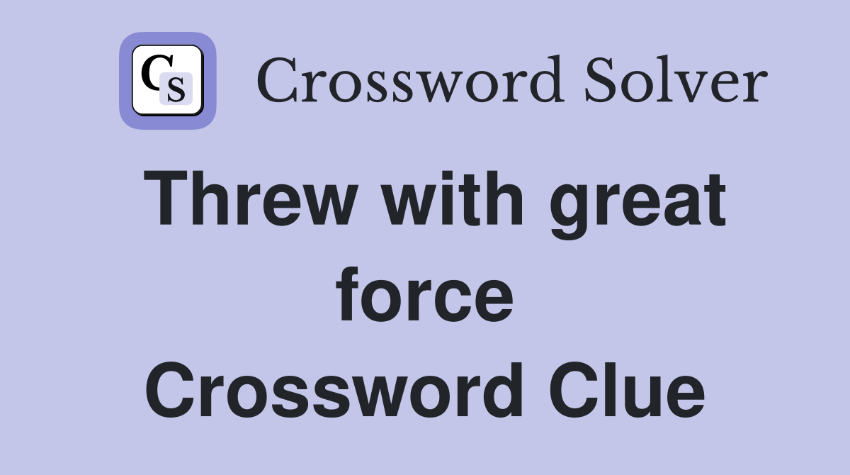 Threw with great force Crossword Clue