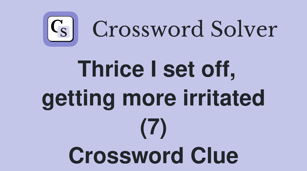 Thrice I set off, getting more irritated (7) Crossword Clue