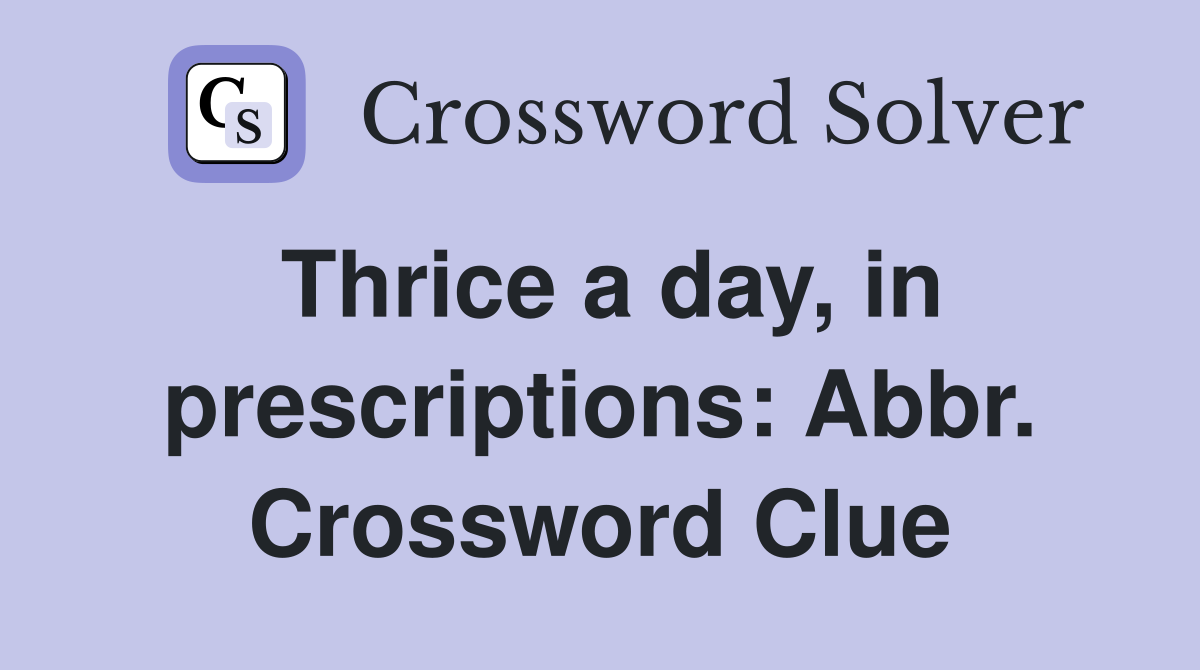 Thrice a day, in prescriptions: Abbr. Crossword Clue