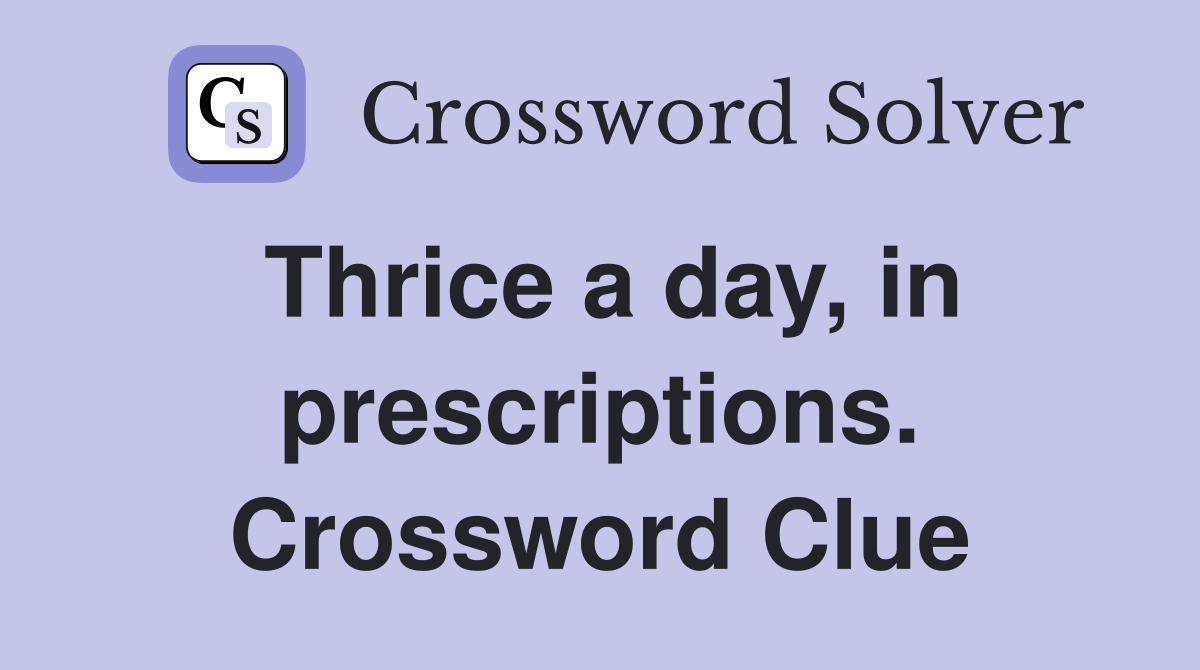 Thrice a day, in prescriptions. Crossword Clue