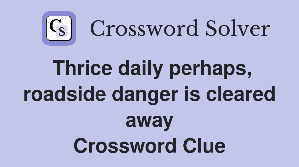 Thrice daily perhaps, roadside danger is cleared away Crossword Clue