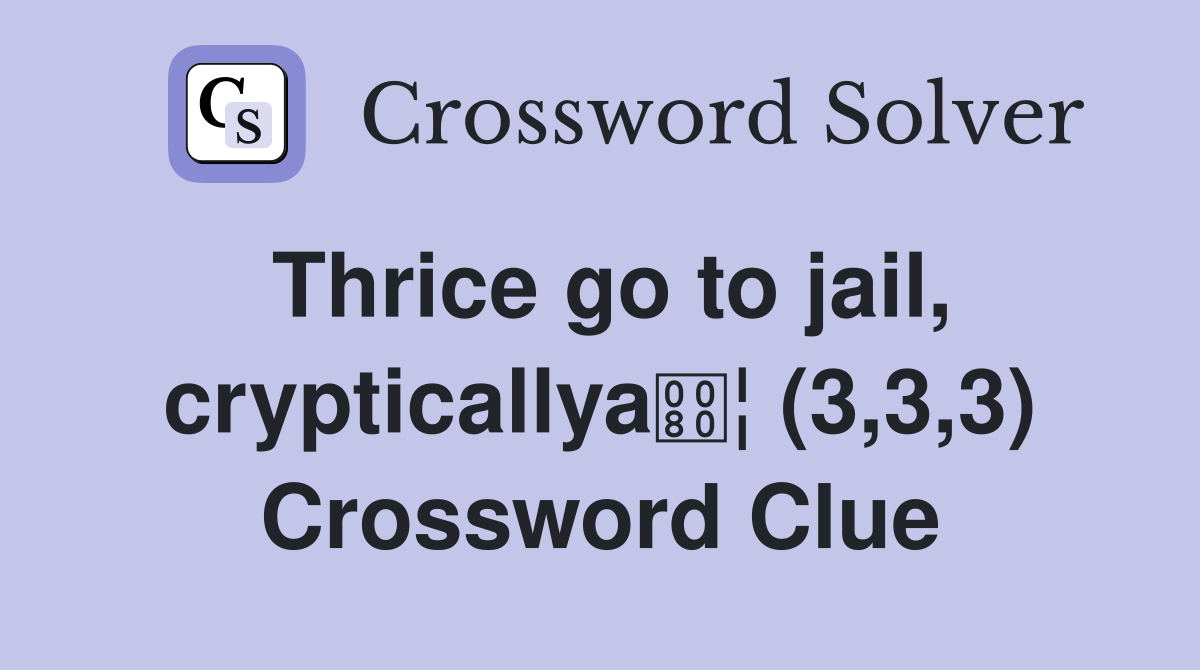 Thrice go to jail, crypticallya¦ (3,3,3) Crossword Clue