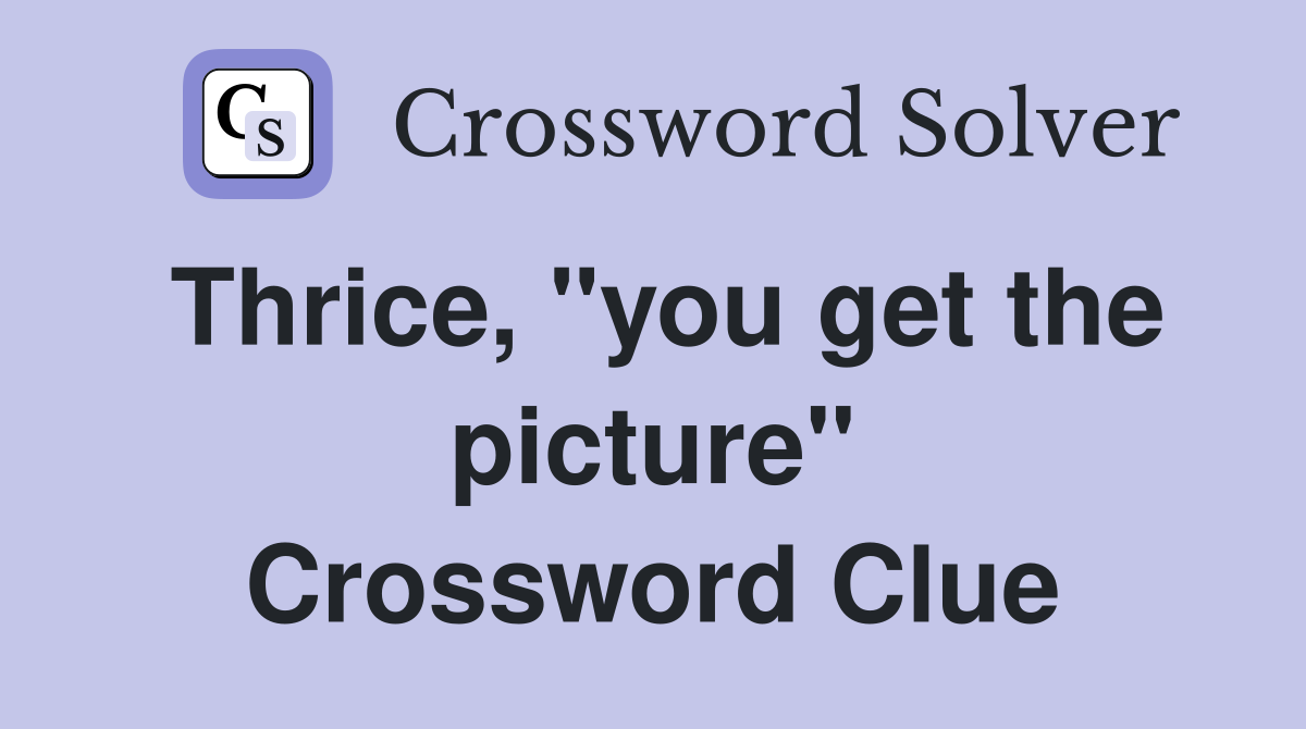 Thrice, "you get the picture" Crossword Clue