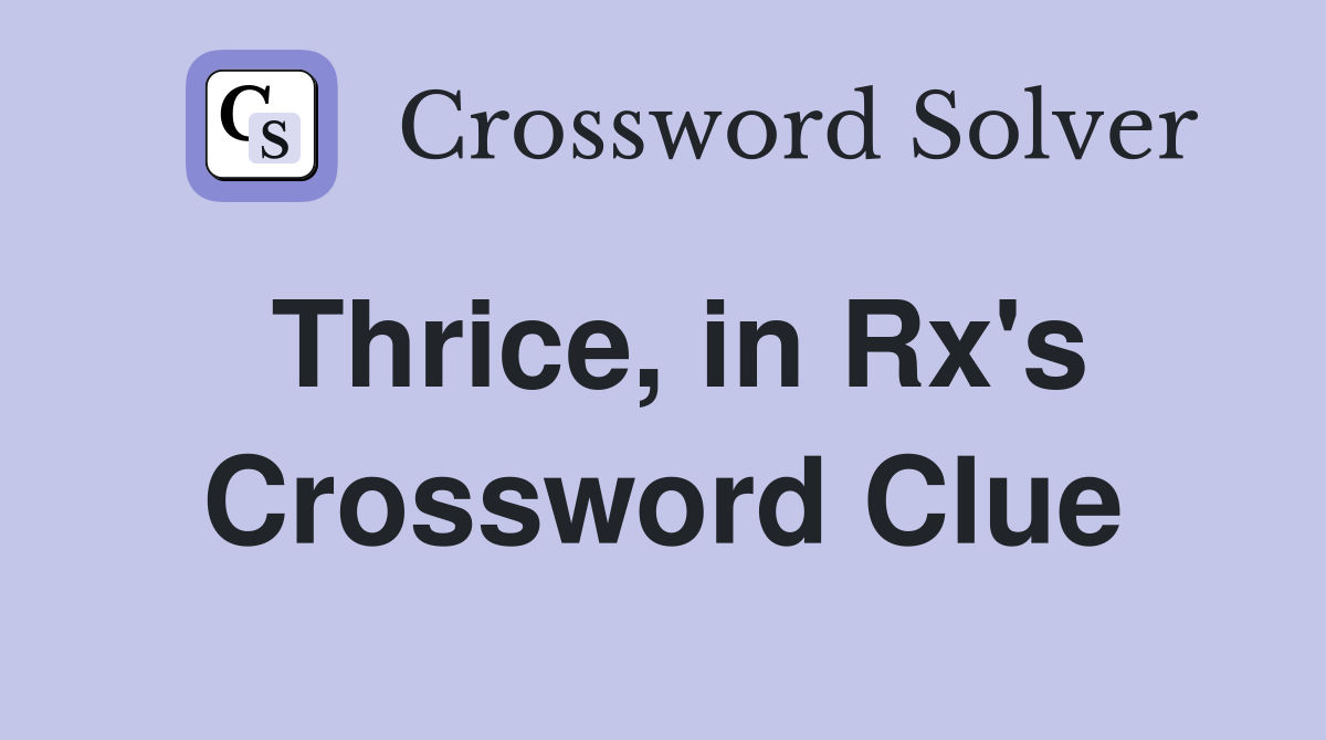 Thrice, in Rx's Crossword Clue