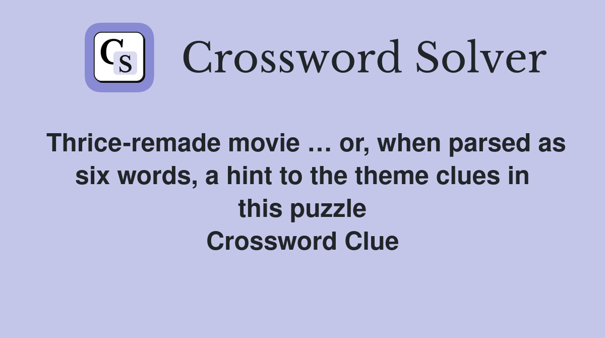Thrice-remade movie … or, when parsed as six words, a hint to the theme clues in this puzzle Crossword Clue