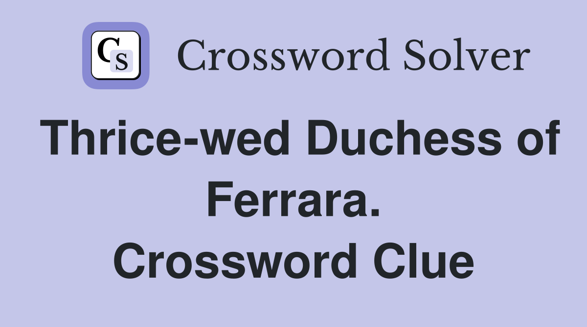 Thrice-wed Duchess of Ferrara. Crossword Clue