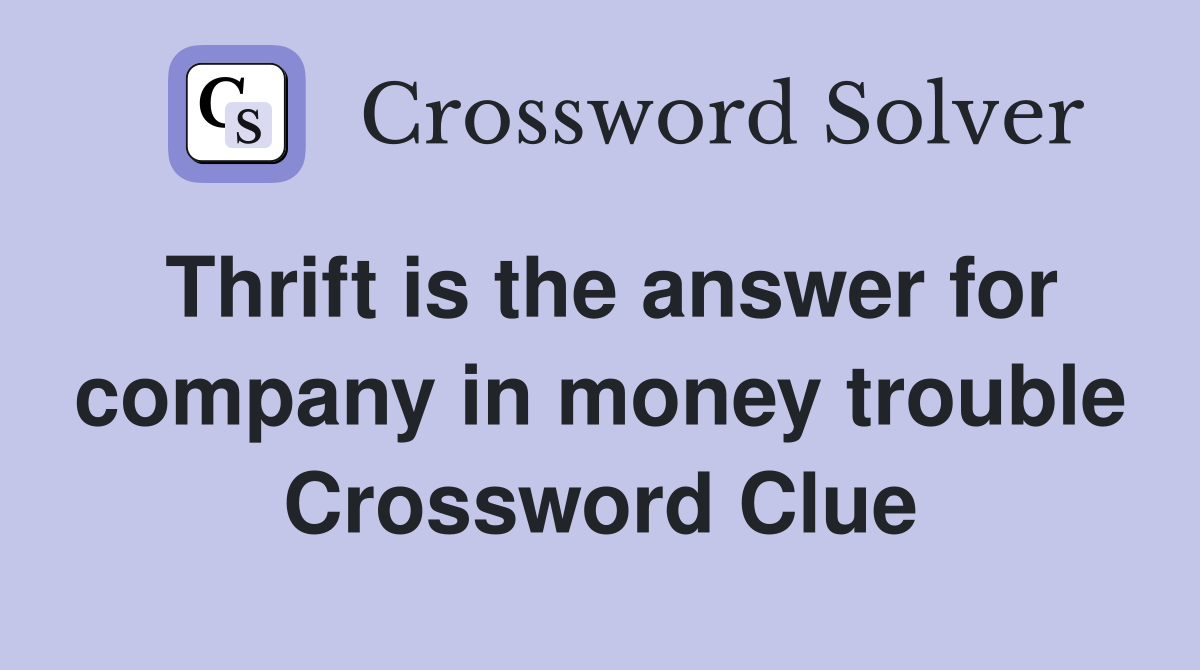 Thrift is the answer for company in money trouble Crossword Clue